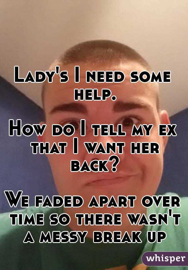 Lady's I need some help.

How do I tell my ex that I want her back?

We faded apart over time so there wasn't a messy break up
