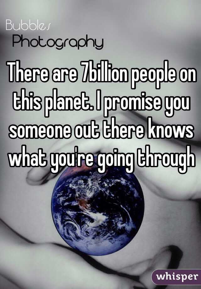 There are 7billion people on this planet. I promise you someone out there knows what you're going through 