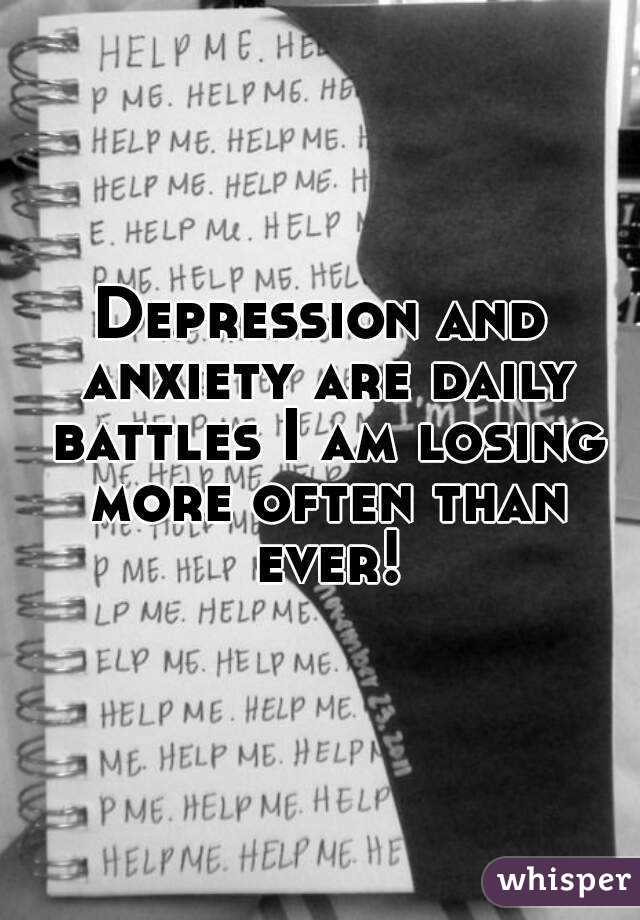 Depression and anxiety are daily battles I am losing more often than ever!