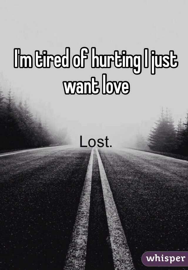 I'm tired of hurting I just want love
