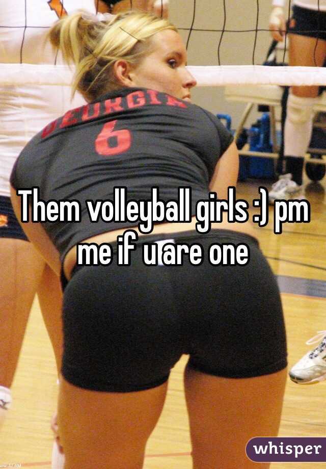 Them volleyball girls :) pm me if u are one 