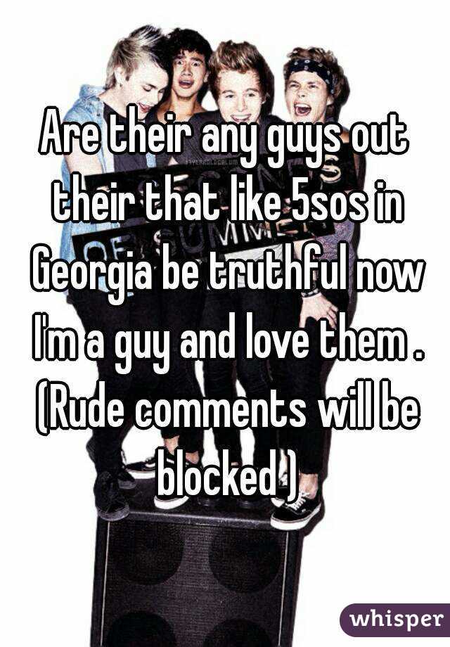 Are their any guys out their that like 5sos in Georgia be truthful now I'm a guy and love them . (Rude comments will be blocked )