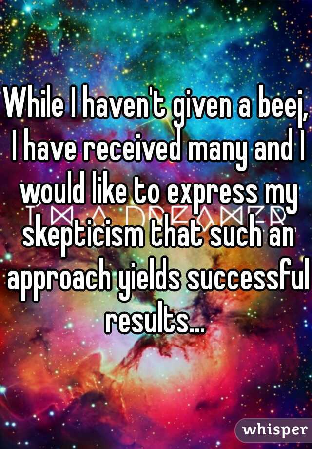 While I haven't given a beej, I have received many and I would like to express my skepticism that such an approach yields successful results... 