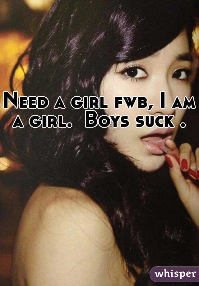 Need a girl fwb, I am a girl.  Boys suck . 