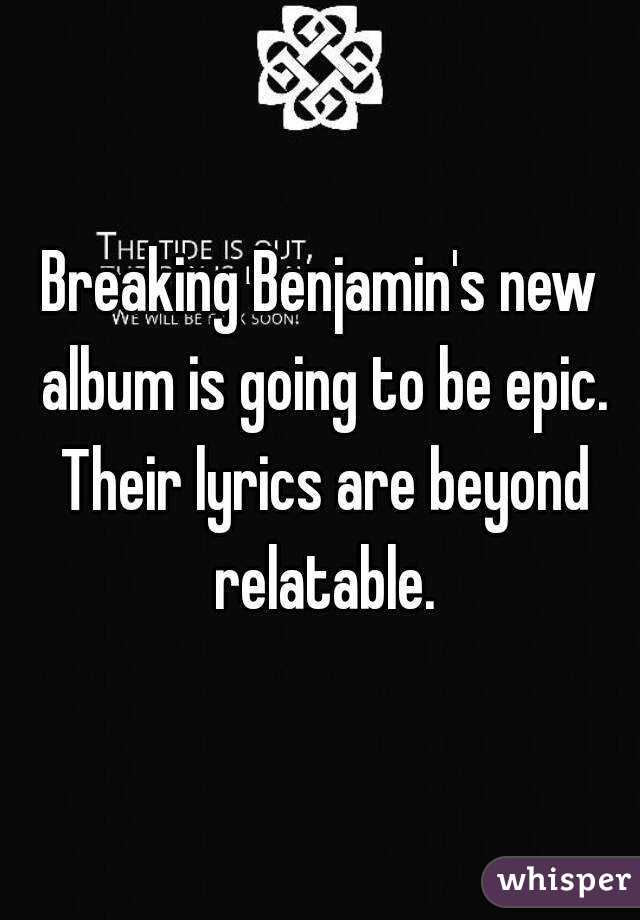 Breaking Benjamin's new album is going to be epic. Their lyrics are beyond relatable.