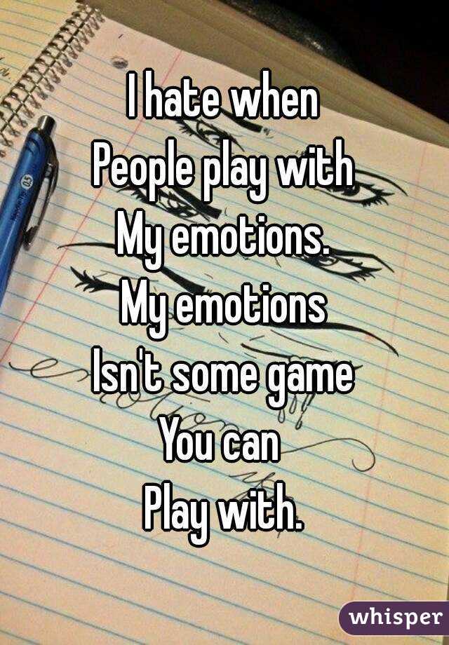 I hate when
People play with
My emotions.
My emotions
Isn't some game
You can 
Play with.