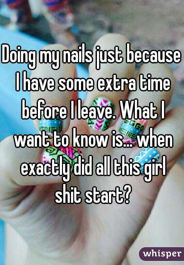 Doing my nails just because I have some extra time before I leave. What I want to know is... when exactly did all this girl shit start?