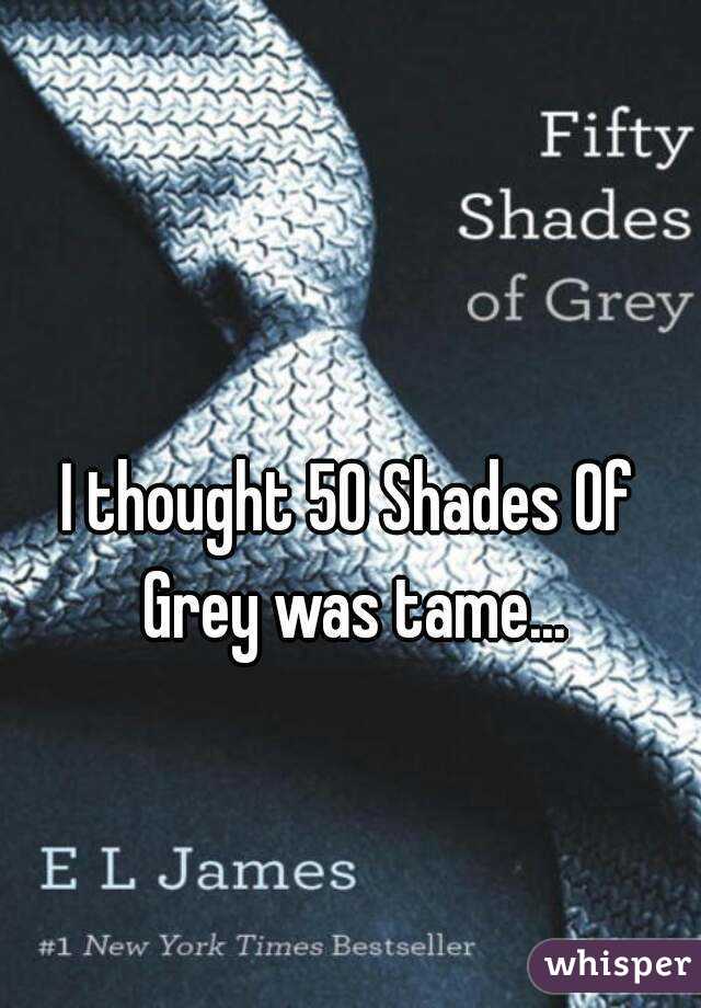 I thought 50 Shades Of Grey was tame...
