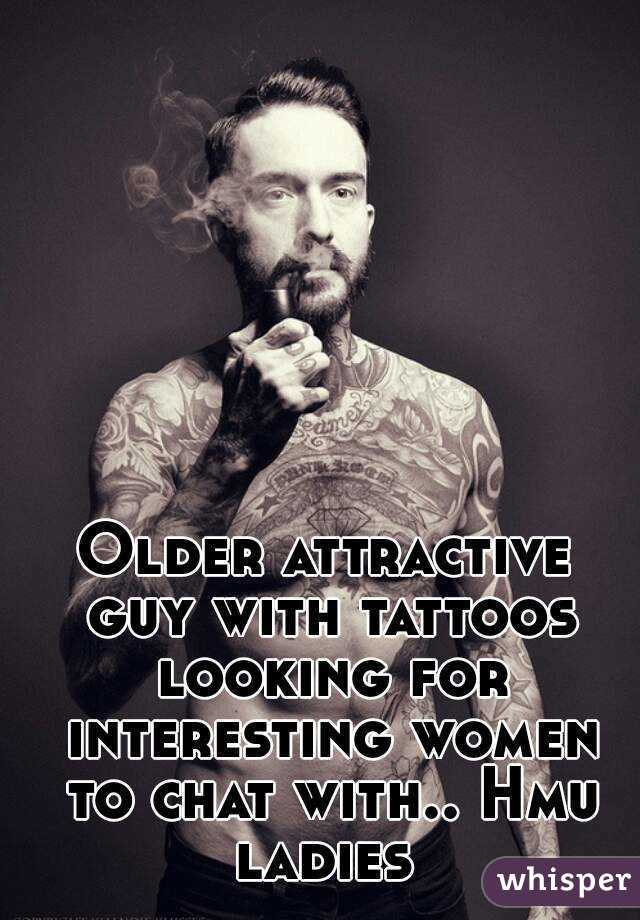 Older attractive guy with tattoos looking for interesting women to chat with.. Hmu ladies 
