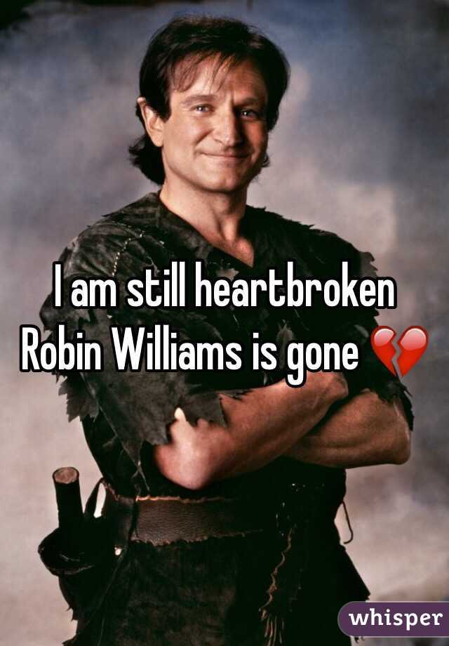 I am still heartbroken Robin Williams is gone 💔