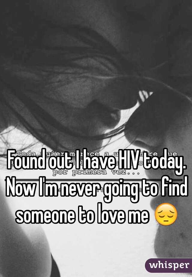 Found out I have HIV today. Now I'm never going to find someone to love me 😔