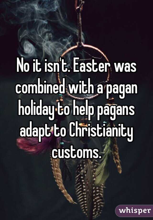 No it isn't. Easter was combined with a pagan holiday to help pagans adapt to Christianity customs. 