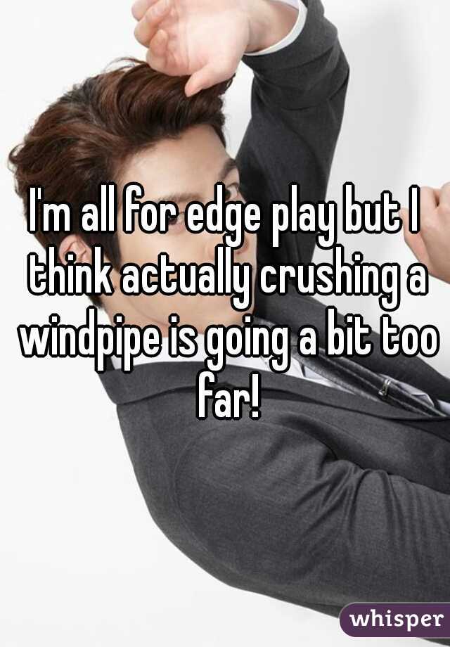 I'm all for edge play but I think actually crushing a windpipe is going a bit too far!