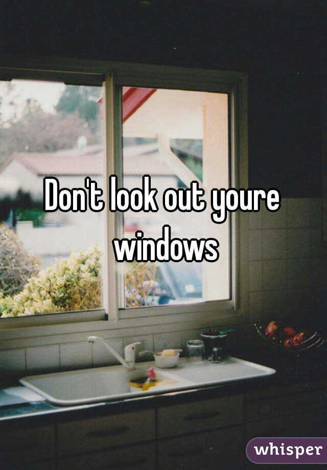 Don't look out youre windows