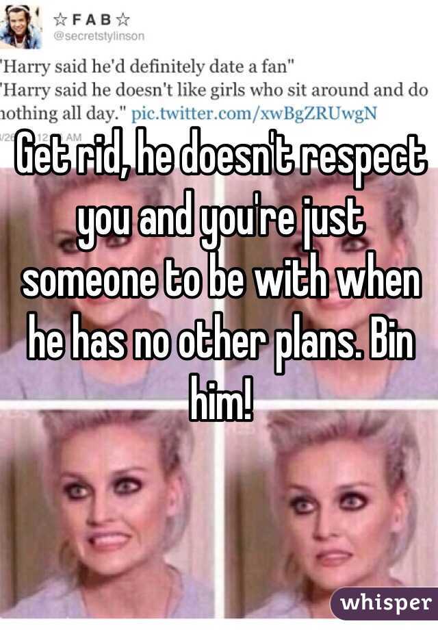 Get rid, he doesn't respect you and you're just someone to be with when he has no other plans. Bin him!