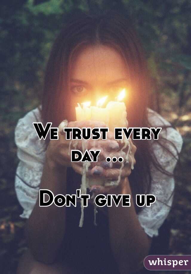 We trust every day ...

Don't give up