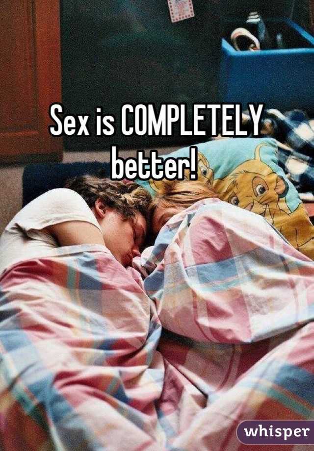 Sex is COMPLETELY better! 