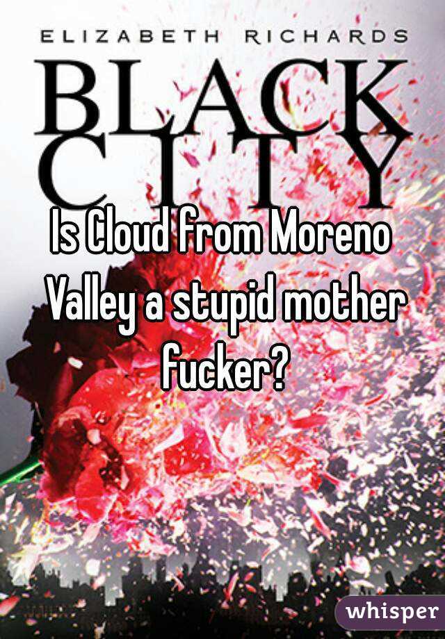 Is Cloud from Moreno Valley a stupid mother fucker?