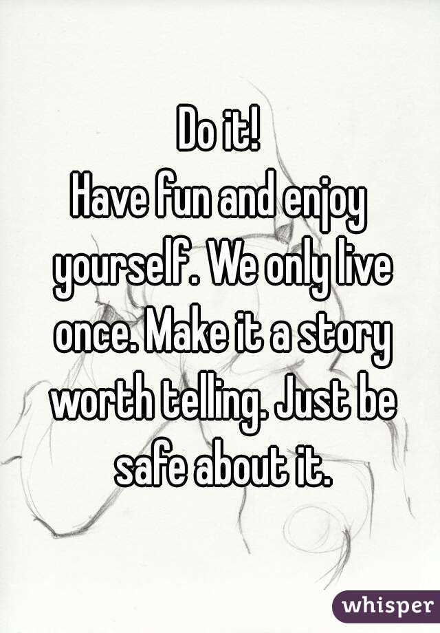 Do it!
Have fun and enjoy yourself. We only live once. Make it a story worth telling. Just be safe about it.
