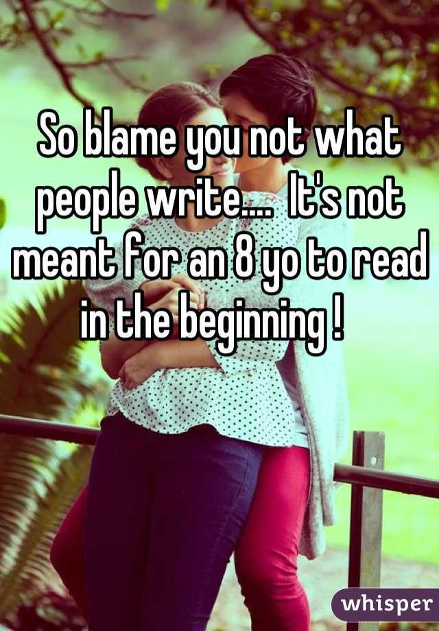 So blame you not what people write....  It's not meant for an 8 yo to read in the beginning !  