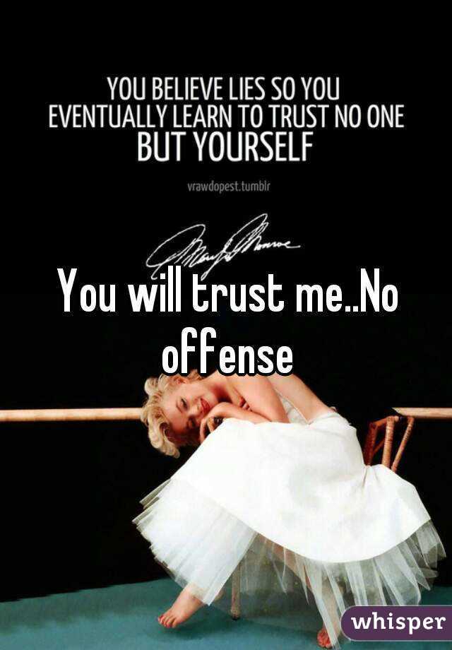 You will trust me..No offense 
