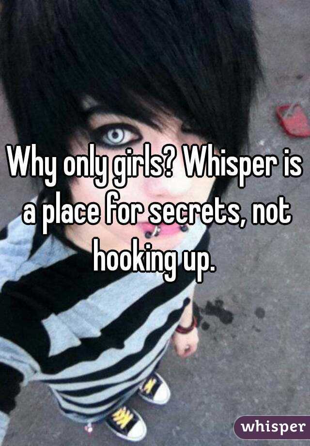 Why only girls? Whisper is a place for secrets, not hooking up. 