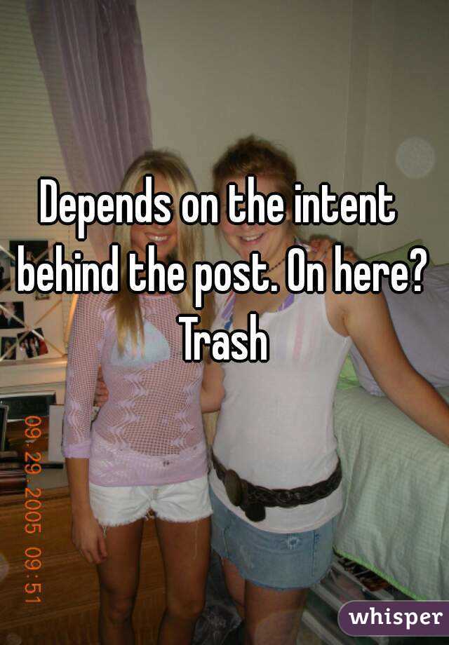 Depends on the intent behind the post. On here? Trash