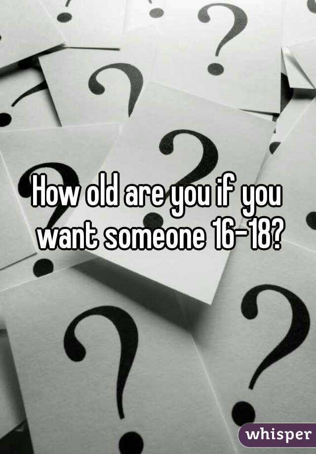 How old are you if you want someone 16-18?