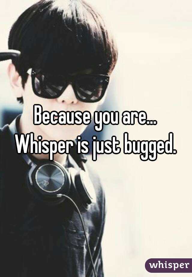 Because you are...
Whisper is just bugged.