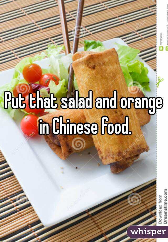 Put that salad and orange in Chinese food.