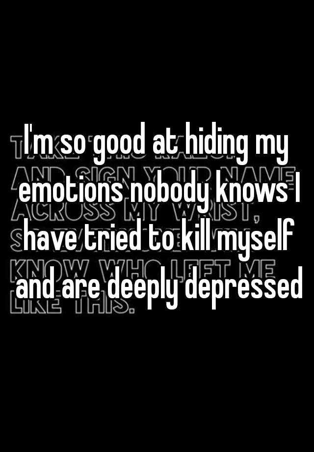 i-m-so-good-at-hiding-my-emotions-nobody-knows-i-have-tried-to-kill