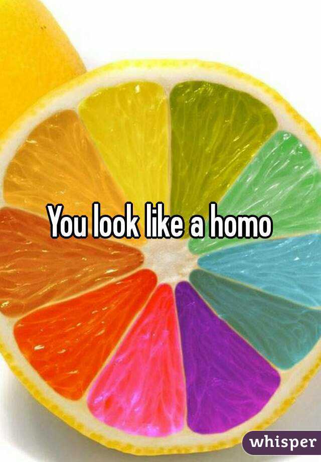 You look like a homo
