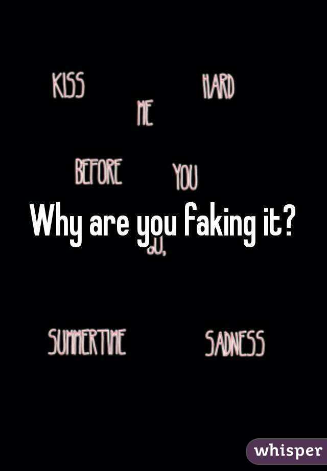 Why are you faking it?