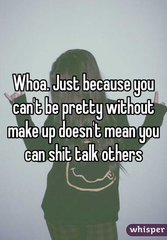 Whoa. Just because you can't be pretty without make up doesn't mean you can shit talk others