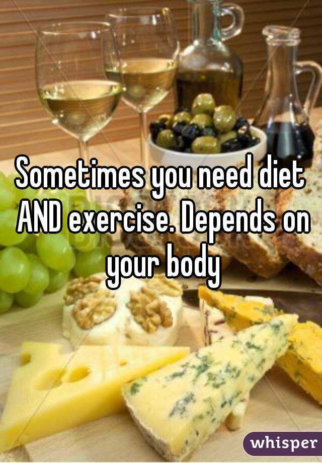 Sometimes you need diet AND exercise. Depends on your body
