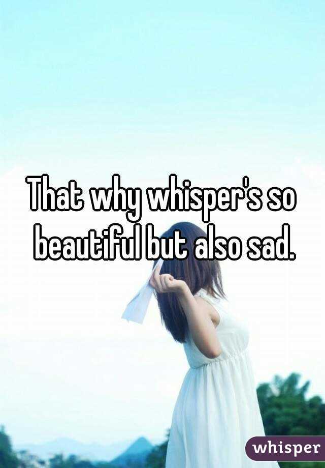 That why whisper's so beautiful but also sad.