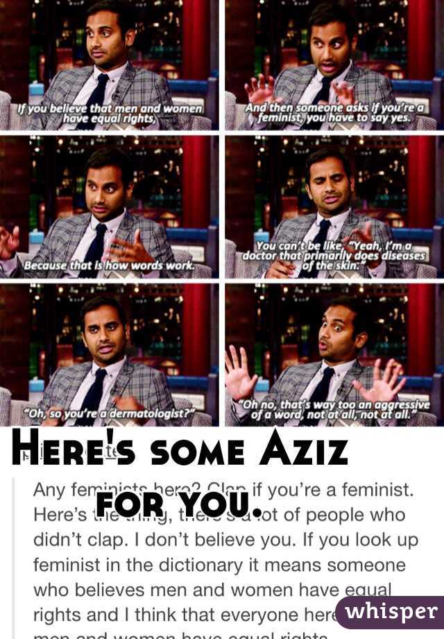 Here's some Aziz for you. 