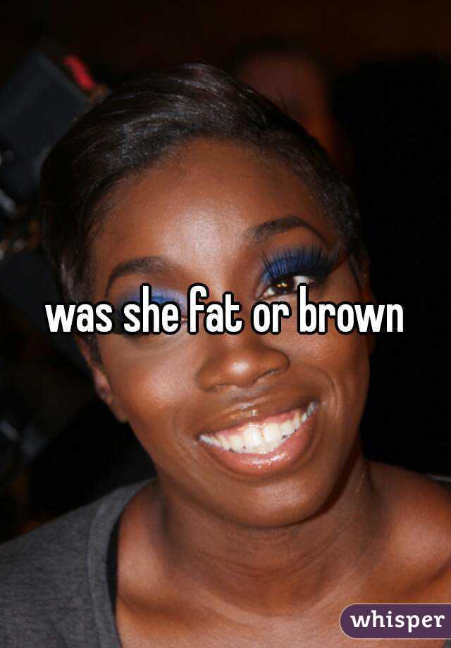 was she fat or brown