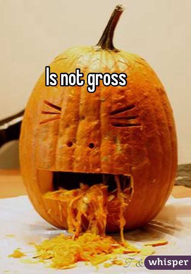 Is not gross