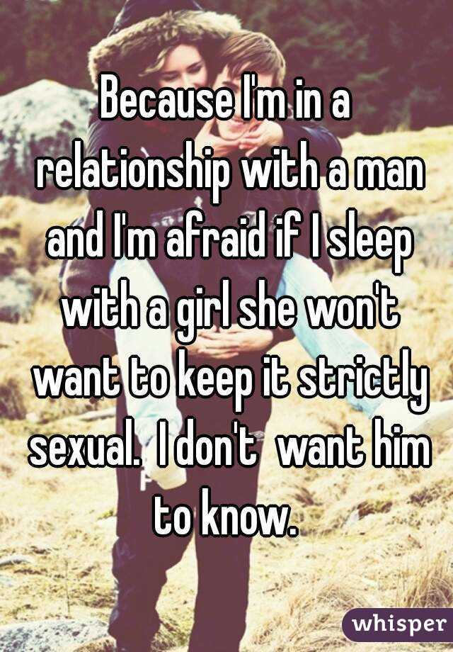 Because I'm in a relationship with a man and I'm afraid if I sleep with a girl she won't want to keep it strictly sexual.  I don't  want him to know. 