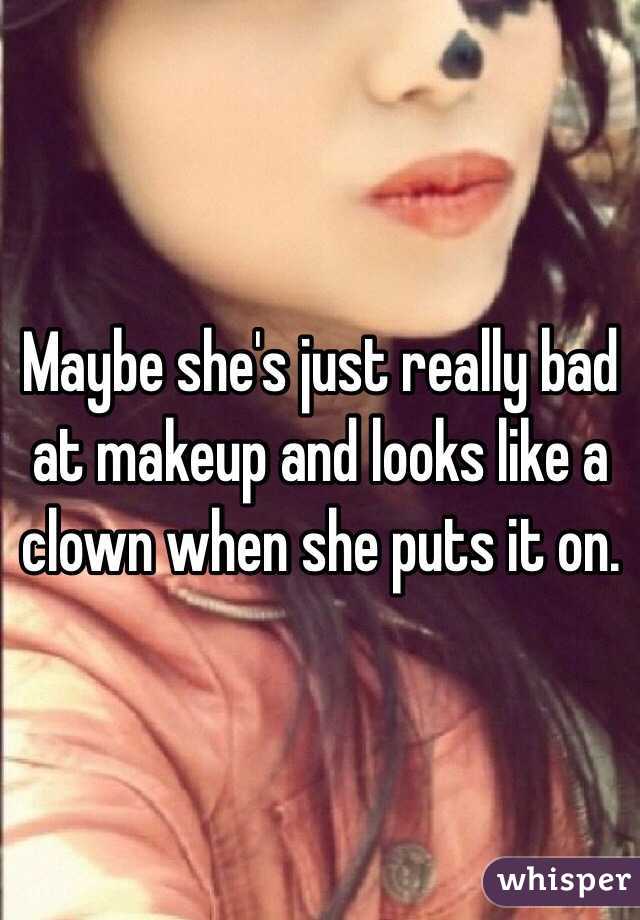 Maybe she's just really bad at makeup and looks like a clown when she puts it on.