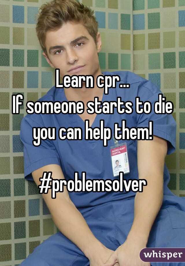 Learn cpr... 
If someone starts to die you can help them! 

#problemsolver