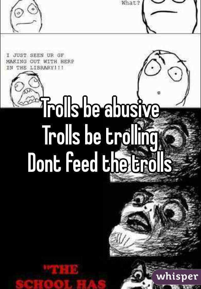 Trolls be abusive
Trolls be trolling
Dont feed the trolls