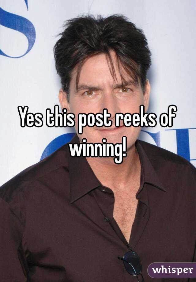 Yes this post reeks of winning! 