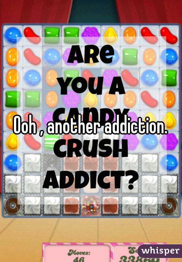 Ooh , another addiction.