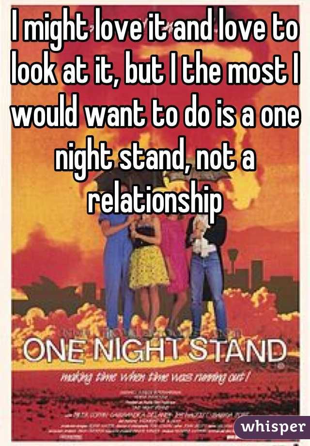 I might love it and love to look at it, but I the most I would want to do is a one night stand, not a relationship