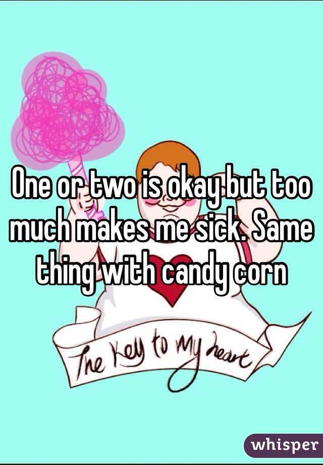 One or two is okay but too much makes me sick. Same thing with candy corn