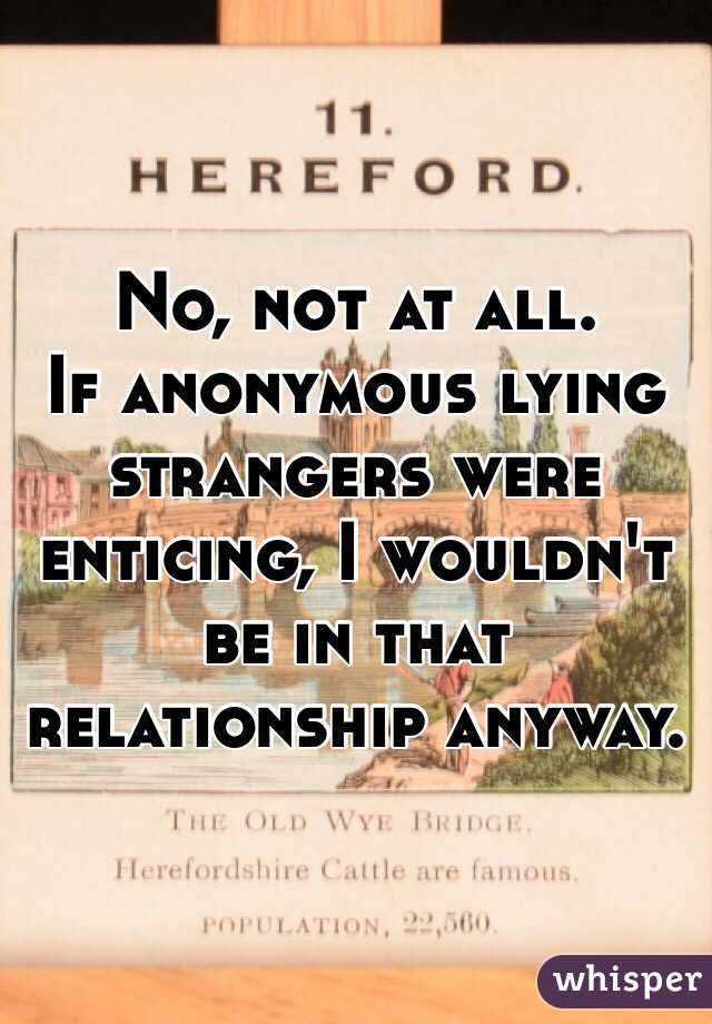 No, not at all. 
If anonymous lying strangers were enticing, I wouldn't be in that relationship anyway. 