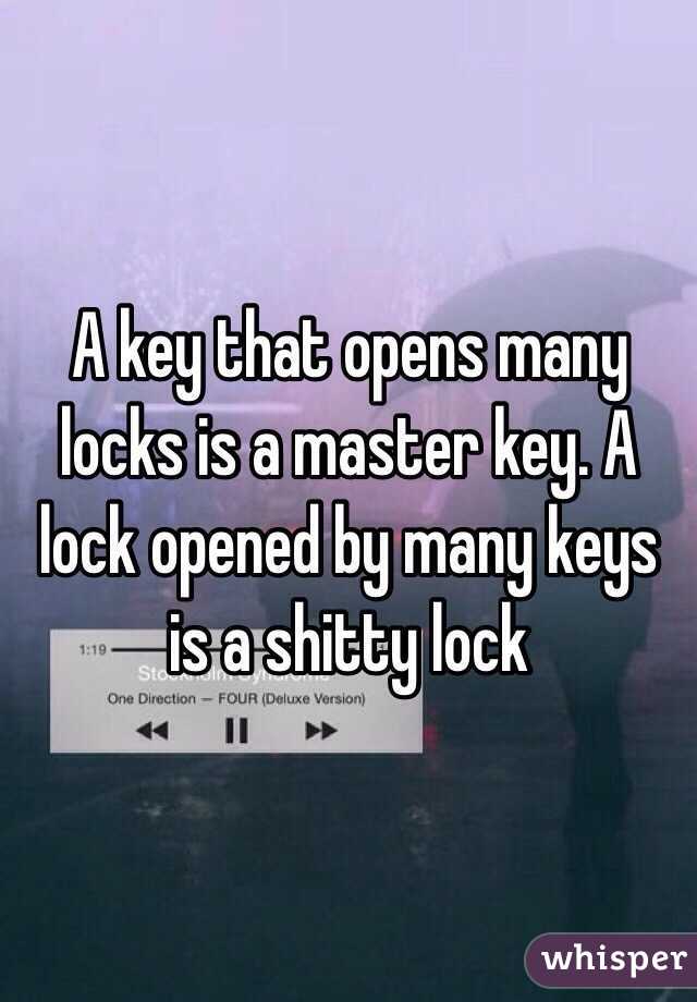 A key that opens many locks is a master key. A lock opened by many keys is a shitty lock