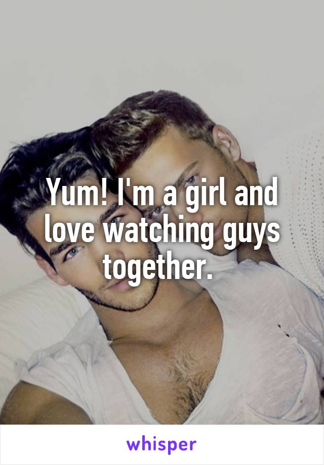 Yum! I'm a girl and love watching guys together. 